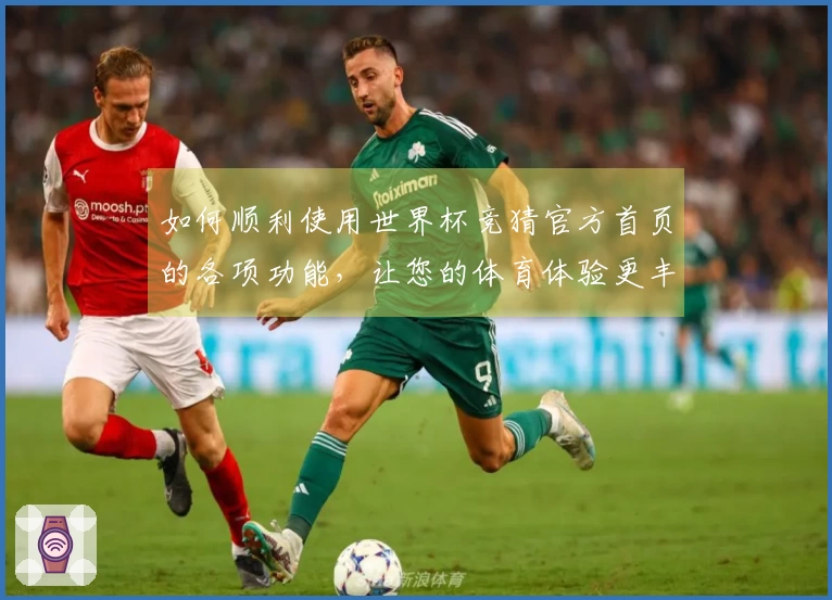 如何顺利使用世界杯竞猜官方首页的各项功能，让您的体育体验更丰富