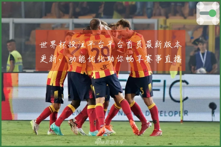 世界杯投注平台平台首页最新版本更新，功能优化助你畅享赛事直播体验