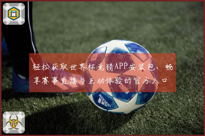 轻松获取世界杯竞猜APP安装包，畅享赛事直播与互动体验的官方入口指南