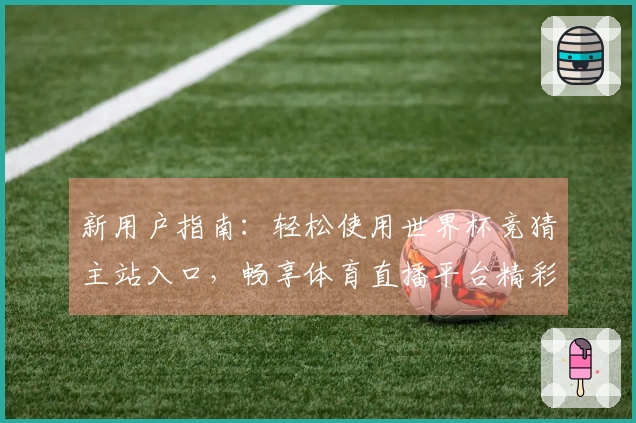 新用户指南：轻松使用世界杯竞猜主站入口，畅享体育直播平台精彩体验