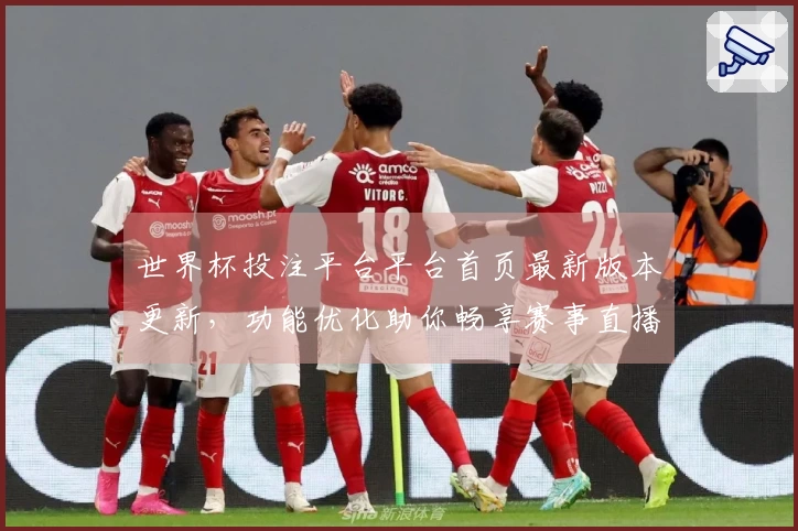 世界杯投注平台平台首页最新版本更新，功能优化助你畅享赛事直播体验