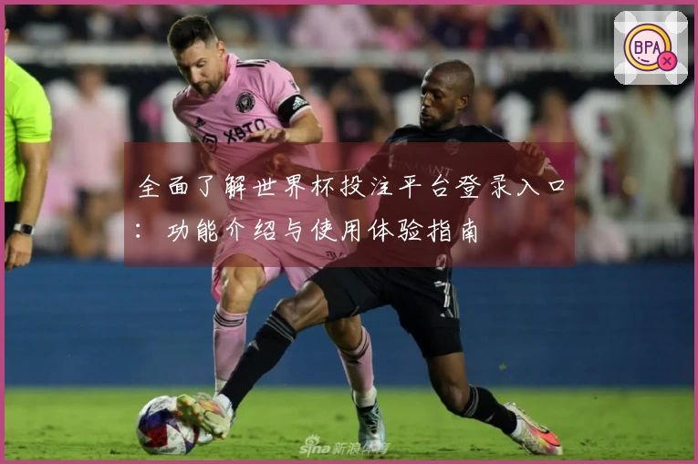 全面了解世界杯投注平台登录入口：功能介绍与使用体验指南